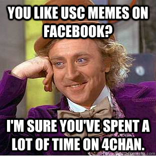 You like USC memes on Facebook? I'm sure you've spent a lot of time on 4chan.  Creepy Wonka