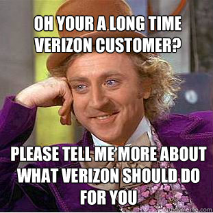 OH YOUR A LONG TIME VERIZON CUSTOMER? PLEASE TELL ME MORE ABOUT WHAT VERIZON SHOULD DO FOR YOU - OH YOUR A LONG TIME VERIZON CUSTOMER? PLEASE TELL ME MORE ABOUT WHAT VERIZON SHOULD DO FOR YOU  Willy Wonka Meme