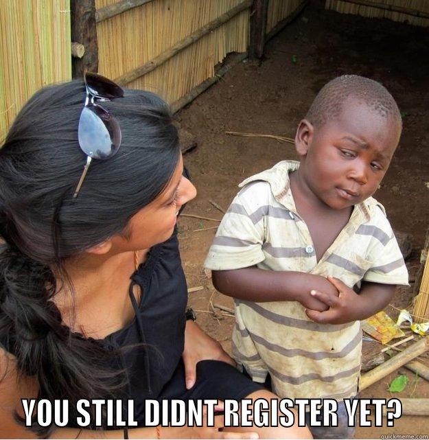  YOU STILL DIDNT REGISTER YET? Skeptical Third World Kid