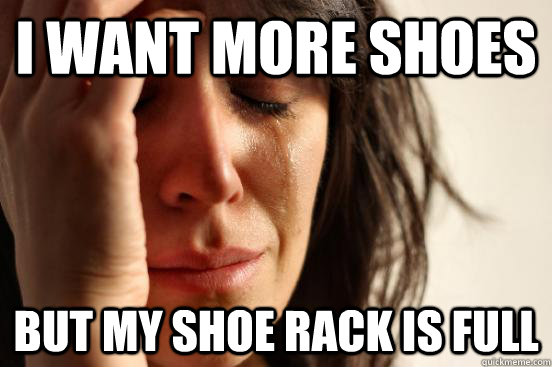 I want more shoes but my shoe rack is full  First World Problems