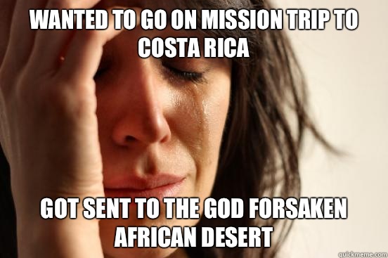 Wanted to go on mission trip to Costa Rica Got sent to the God forsaken African desert  First World Problems