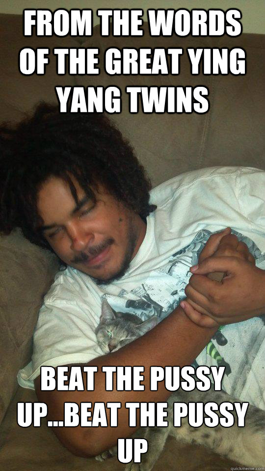 From The Words of the Great Ying Yang Twins Beat the pussy up...Beat The Pussy Up - From The Words of the Great Ying Yang Twins Beat the pussy up...Beat The Pussy Up  Ying Yang Choke Hold