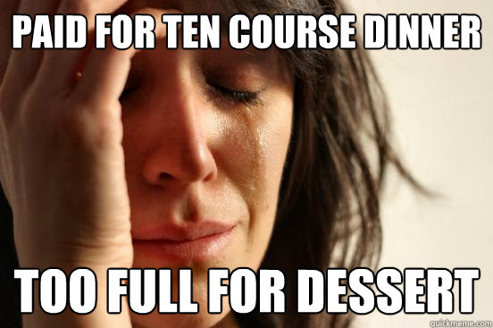 paid for ten course dinner too full for dessert  First World Problems
