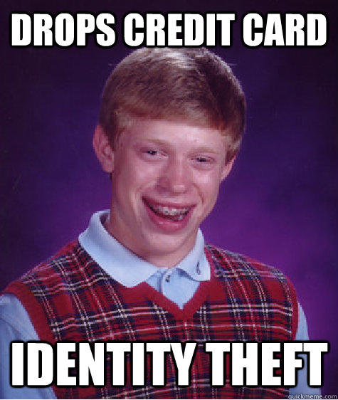 Drops credit card identity theft - Drops credit card identity theft  Bad Luck Brian