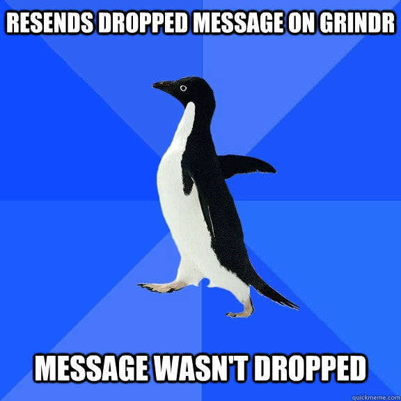 Resends dropped message on grindr message wasn't dropped - Resends dropped message on grindr message wasn't dropped  Socially Awkward Penguin