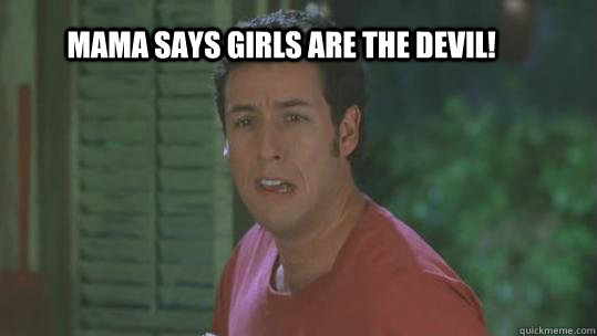 Mama says girls are the devil!  