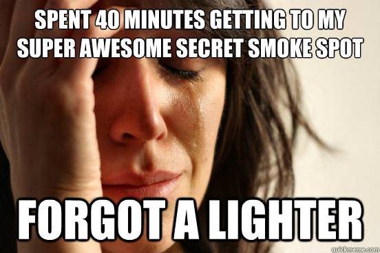 Spent 40 minutes getting to my super awesome secret smoke spot Forgot a lighter  First World Problems