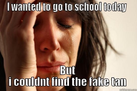 I WANTED TO GO TO SCHOOL TODAY  BUT I COULDNT FIND THE FAKE TAN First World Problems