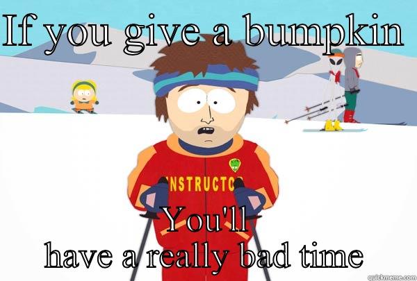 IF YOU GIVE A BUMPKIN  YOU'LL HAVE A REALLY BAD TIME Super Cool Ski Instructor