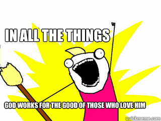 In All the things God works for the good of those who love him  All The Things