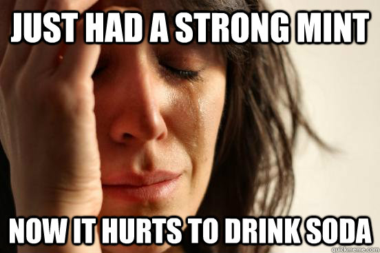 Just had a strong mint Now it hurts to drink soda  First World Problems