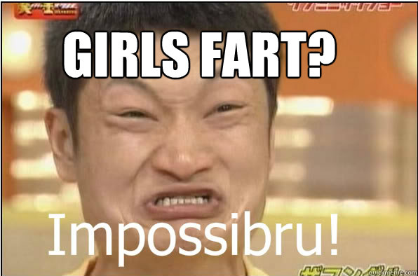 Girls Fart?  Impossibru