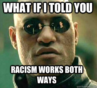what if i told you Racism works both ways  Matrix Morpheus