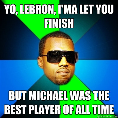 Yo, LeBron, I'ma let you finish But Michael was the best player of all time  Interrupting Kanye