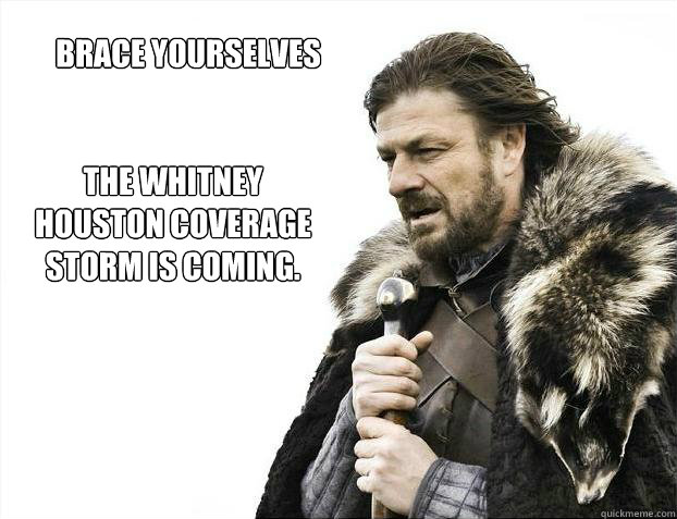 brace yourselves
 the whitney houston coverage storm is coming.  Brace yourself - muslim claims
