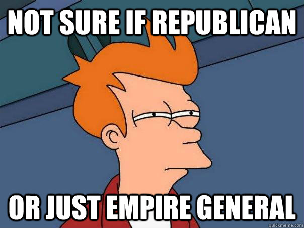 not sure if republican or just empire general  Futurama Fry