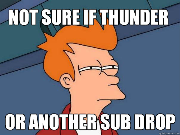 Not sure if thunder Or another sub drop  Futurama Fry
