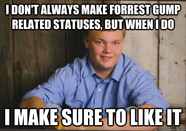 I don't always make forrest gump related statuses, but when I do I make sure to like it  Alex