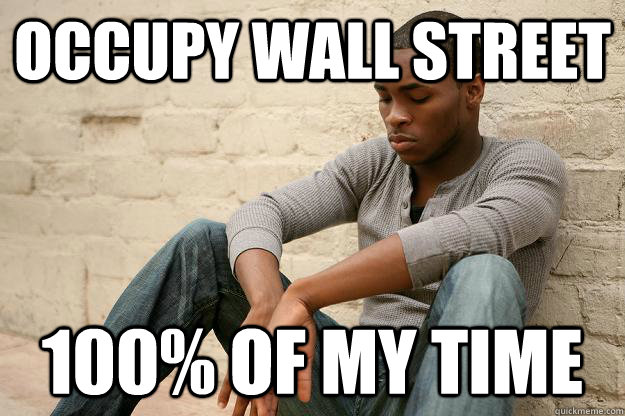 occupy wall street 100% of my time - occupy wall street 100% of my time  Unsuccessful Black Man