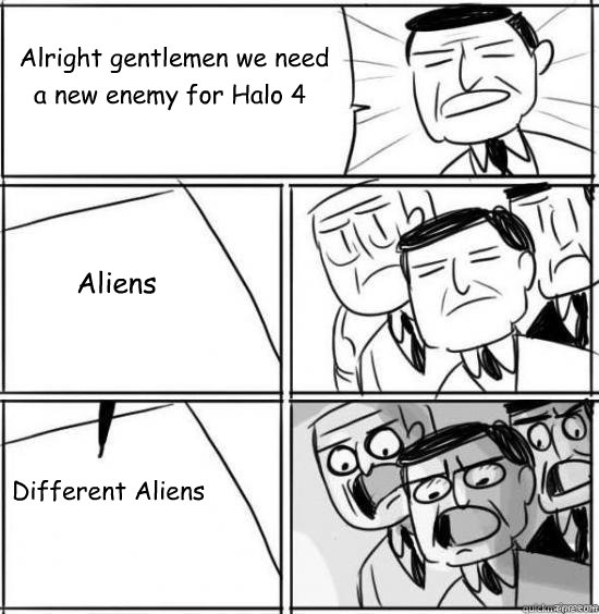 Alright gentlemen we need  a new enemy for Halo 4 Aliens Different Aliens  alright gentlemen