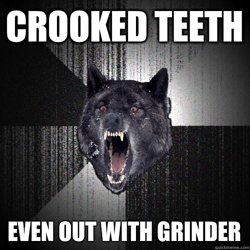 Crooked teeth Even out with grinder  Insanity Wolf