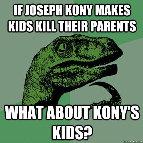 If Joseph Kony makes kids kill their parents What about Kony's kids? - If Joseph Kony makes kids kill their parents What about Kony's kids?  Philosoraptor