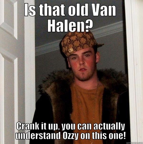 IS THAT OLD VAN HALEN? CRANK IT UP, YOU CAN ACTUALLY UNDERSTAND OZZY ON THIS ONE! Scumbag Steve