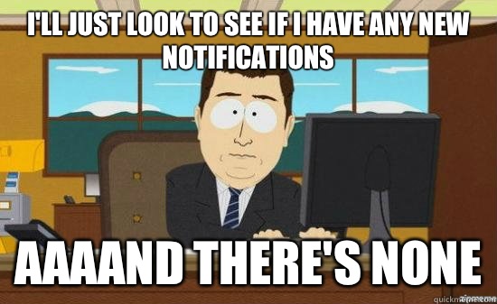 I'll just look to see if I have any new notifications AAAAND there's none  aaaand its gone