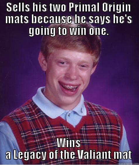 SELLS HIS TWO PRIMAL ORIGIN MATS BECAUSE HE SAYS HE'S GOING TO WIN ONE. WINS A LEGACY OF THE VALIANT MAT Bad Luck Brian