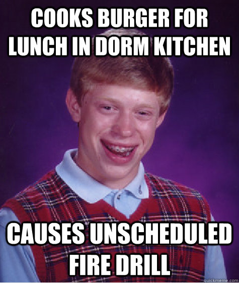 Cooks burger for Lunch in dorm kitchen causes unscheduled fire drill  Bad Luck Brian