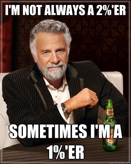 I'm not always a 2%'er Sometimes I'm a 1%'er  The Most Interesting Man In The World
