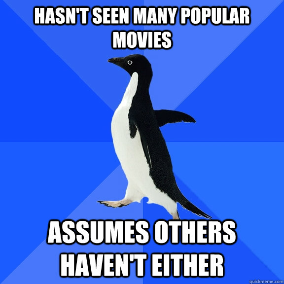 Hasn't seen many popular movies assumes others haven't either  Socially Awkward Penguin