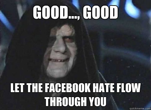 Good..., Good Let the Facebook hate flow through you - Good..., Good Let the Facebook hate flow through you  Emperor palatine