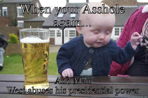 WHEN YOUR ASSHOLE AGAIN... AND MATT WEST ABUSES HIS PRESIDENTIAL POWER drunk baby