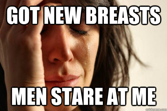 Got new breasts  Men Stare at me  First World Problems