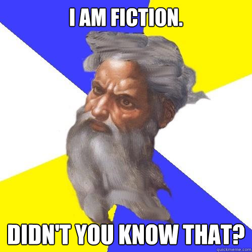 I am fiction. Didn't you know that?  Advice God