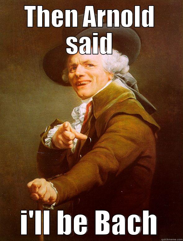 I'll be Bach - THEN ARNOLD SAID I'LL BE BACH Joseph Ducreux