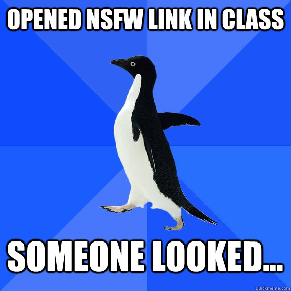 Opened NSFW link in class Someone looked...  Socially Awkward Penguin