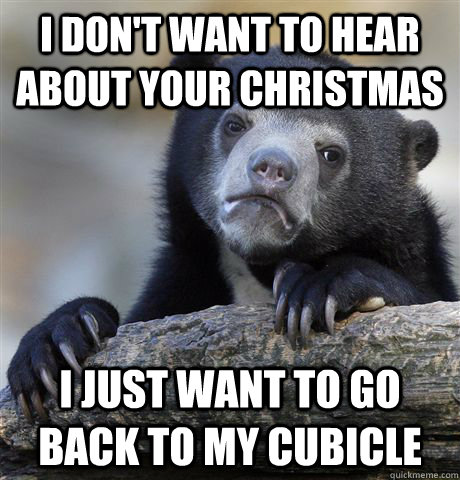I don't want to hear about your christmas i just want to go back to my cubicle  Confession Bear