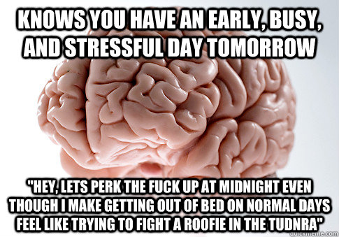 Knows you have an early, busy, and stressful day tomorrow 