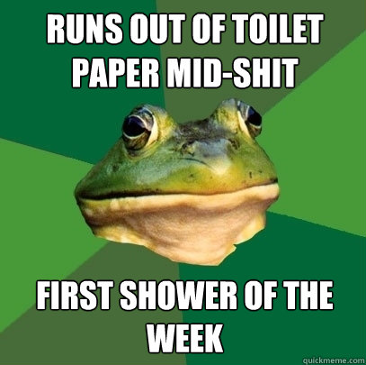 runs out of toilet paper mid-shit first shower of the week  Foul Bachelor Frog