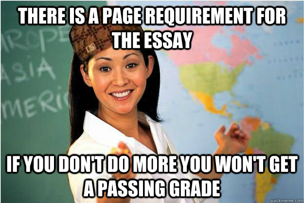 There is a page requirement for the essay if you don't do more you won't get a passing grade  Scumbag Teacher