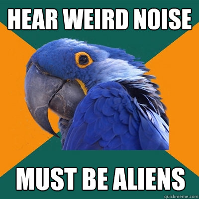 Hear weird noise Must be Aliens  Paranoid Parrot