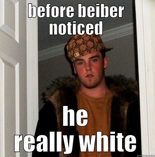 BEFORE BEIBER NOTICED HE REALLY WHITE Scumbag Steve
