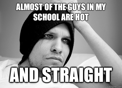 Almost of the guys in my school are hot and straight  First World Gay Problems