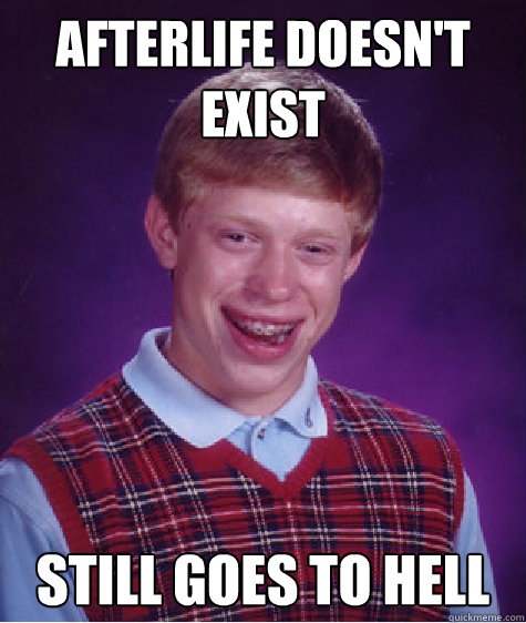 Afterlife doesn't exist still goes to hell  Bad Luck Brian