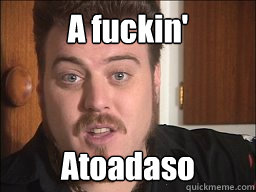 A fuckin' Atoadaso  Atoadaso
