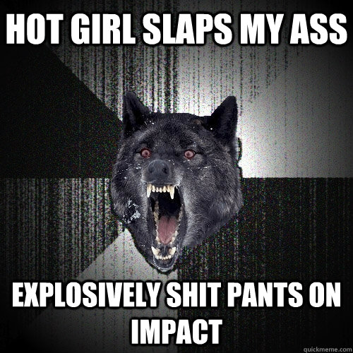 hot girl slaps my ass explosively shit pants on impact  Insanity Wolf