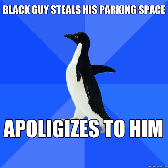 Black guy steals his parking space Apoligizes to him    Socially Awkward Penguin