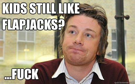 kids still like flapjacks? ...fuck  Disappointed Jamie Oliver